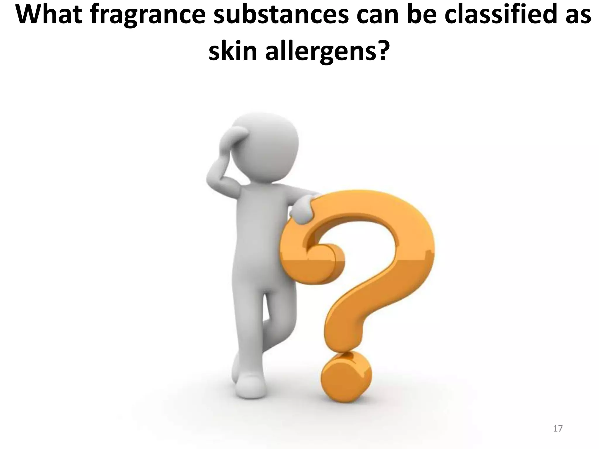 What fragrance substances can be classified as
skin allergens?
17
 