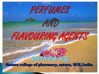 PERFUMES
         AND
  FLAVOURING AGENTS
                       by
            SHINDE N.G.
Satara college of pharmacy, satara, MH,India.
 