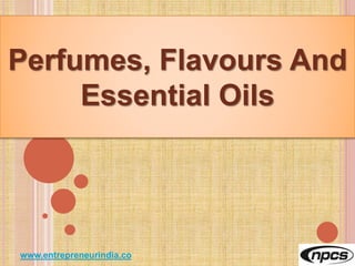 www.entrepreneurindia.co
Perfumes, Flavours And
Essential Oils
 