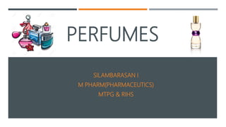 PERFUMES
SILAMBARASAN I
M PHARM(PHARMACEUTICS)
MTPG & RIHS
 