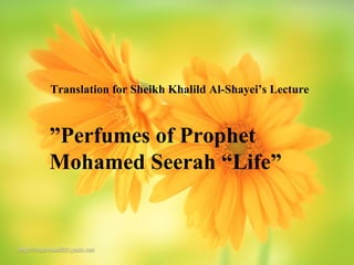Translation for Sheikh Khalild Al-Shayei’s Lecture

”Perfumes of Prophet
Mohamed Seerah “Life”

 