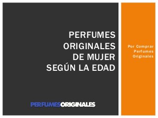 Por Comprar
Perfumes
Originales
PERFUMES
ORIGINALES
DE MUJER
SEGÚN LA EDAD
 