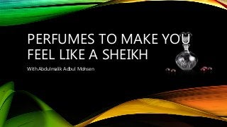 PERFUMES TO MAKE YOU
FEEL LIKE A SHEIKH
With Abdulmalik Adbul Mohsen
 