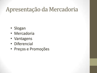 Apresentação da Mercadoria

 •   Slogan
 •   Mercadoria
 •   Vantagens
 •   Diferencial
 •   Preços e Promoções
 