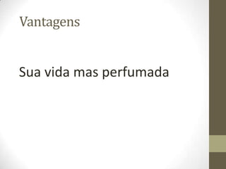 Vantagens


Sua vida mas perfumada
 