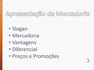 • Slogan
• Mercadoria
• Vantagens
• Diferencial
• Preços e Promoções
 