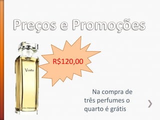 R$120,00


              Na compra de
           três perfumes o
           quarto é grátis
 