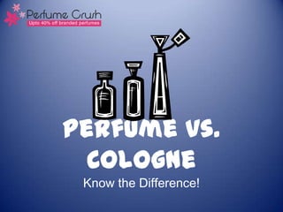 Perfume vs.
  Cologne
 Know the Difference!
 