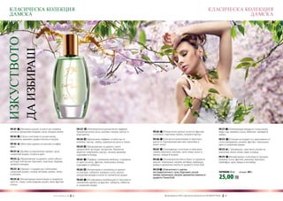 КЛАСИЧЕСКА КОЛЕКЦИЯ                                                                                                                                                                 КЛАСИЧЕСКА КОЛЕКЦИЯ
  ДАМСКА                                                                                                                                                                                           ДАМСКА
ИЗКУСТВОТО
             ДА ИЗБИРАШ




  FM 181 | Интимно ухание, в което ще откриеш                                FM 257 | Изключително романтичен парфюм!                                                                            FM 271 | Освежаващи акорди от сочна папая,
  нотки от цитрусови плодове, касис и водна лилия.                           Ароматни нотки: роза, жасмин, пачули, мускус и    FM 265 | Романтичен аромат на роза и фрезия,                      киви, нар, момина сълза, хибискус, орхидея и
                                                                             маргаритка.                                       съчетани с портокал, лимон, пачули и мускус.                      амбра.
  FM 183 | Секси съчетание от розов пипер,
  боровинка, ванилия, дърво massoia и пачули.                                FM 258 | Оригинален парфюм, в който ще се         FM 266 | Елегантна композиция от бергамот,                        FM 272 | Есенция на младостта, вдъхновена от
                                                                             влюбиш: мускус, амбра, мароканска роза и тамян.   масло от портокалови цветове, магнолия и                          сочна мандарина, малина, фрезия, теменужка,
  FM 185 | Женствен аромат на жасмин и кафяв                                                                                   иланг-иланг.                                                      ирис и сандалово дърво.
  ориз…                                                                      FM 259 | Предложение за дамите, които
                                                                             предпочитат да бъдат загадъчни. Ароматни          FM 267 | Тонизиращо съчетание от бергамот,                        FM 273 | Замайващо, чувствено ухание на
  FM 251 | Дълбок и изразителен аромат: роза,                                акценти: теменужка, мускус, пачули, ванилия,      червен портокал, жасмин, синя слива, касис и                      магнолия, иланг-иланг, ирис и кедър.
  сандалово дърво, пачули и ирис.                                            карамфил и божур.                                 мускус, кедър и пачули.
                                                                                                                                                                                                 FM 275 | Интригуващо съчетание от жасмин,
  FM 252 | Предложение за дамите, които обичат                               FM 261 | Парфюм, напомнящ икебана, създадена      FM 268 | Изключително богат букет от аромати:                     момина сълза, фрезия, циклама, бергамот,
  да бъдат елегантни: бергамот, портокал, бадеми,                            от цвят на лотос, фрезия, теменужка, божур,       анасон, теменужка, пачули, ветивер, лабданум,                     грейпфрут, краставица и кехлибар.
  хвойна и кипарис.                                                          карамфил и тубероза.                              амбра и ароматни семена от дървото Тонка Боб.
  FM 253 | Аромат, създаден да съблазнява:                                   FM 263 | Неповторим и запомнящ се аромат          FM 270 | Елегантност с щипка
  сандалово дърво, пачули, ветивер, ананас, кокос                            на жасмин, тубероза, момина сълза, мускус,        екстравагантност: грах, бергамот, розов                            ПАРФЮМИ 30 ml	   (есенция 20%)

                                                                                                                                                                                                  25,00 ЛВ
  и жасмин.                                                                  цитрусови акорди и нотки от тропическо дърво.     пипер, хелиотроп, пачули, ароматни семена от
                                                                                                                               дървото Тонка Боб.
  FM 255 | Интригуваща композиция от индийско                                FM 264 | Незабравима комбинация от праскова и
  орехче, слива, палисандрово дърво, липа, фрезия                            пленителен аромат на фрезия, тубероза, хибискус
  и роза.                                                                    и сандалово дърво.


                                         w w w . fm g r o u p . b g    46                                                              Produkty FM są на FM са оригинални продукти на World
                                                                                                                                         Продуктите oryginalnymi produktami FM GROUP FM GROUP World	
                                                                                                                                                                                              47       47
 