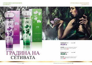 ЛУКСОЗНА КОЛЕКЦИЯ                                                                                       ЛУКСОЗНА КОЛЕКЦИЯ
ДАМСКА                                                                                                             ДАМСКА




                                                                         ПАРФЮМНА ВОДА 100 ml	             (есенция 16%)

                                                                         49,00 ЛВ
                                                                         FM 320 | Романтична комбинация от дамаска
                                                                         роза, теменужка, сочна къпина и сандалово
                                                                         дърво и пачули. new!




  ГРАДИНА НА                                                             ПАРФЮМНА ВОДА 100 ml	

                                                                         49,00 ЛВ
                                                                                                           (есенция 16%)




      СЕТИВАТА                                                           FM 321 | Плодов коктейл от круша, праскова,
                                                                         кайсия и чаровен аромат на жасмин, роза и
                                                                         мускус. new!




             w w w . fm g r o u p . b g      4   Produkty FM są на FM са оригинални продукти на World
                                                   Продуктите oryginalnymi produktami FM GROUP FM GROUP5World	   5
 