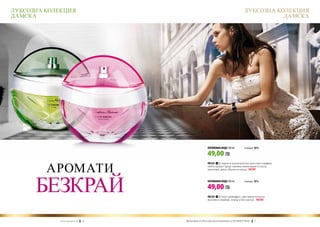 ЛУКСОЗНА КОЛЕКЦИЯ                                                                                       ЛУКСОЗНА КОЛЕКЦИЯ
ДАМСКА                                                                                                             ДАМСКА




                                                                      ПАРФЮМНА ВОДА 100 ml	             (есенция 16%)

                                                                      49,00 ЛВ

         АРОМАТИ
                                                                      FM 323 | Сладък и изключително женствен парфюм,
                                                                      чийто аромат представлява композиция от рози,
                                                                      магнолия, диня, ябълка и кедър. new!




      БЕЗКРАЙ                                                         ПАРФЮМНА ВОДА 100 ml	

                                                                      49,00 ЛВ
                                                                                                        (есенция 16%)




                                                                      FM 322 | Сочен грейпфрут, чувствени нотки от
                                                                      жасмин и зюмбюл, кедър и бял мускус. new!




             w w w . fm g r o u p . b g      6   Produkty FM są на FM са оригинални продукти на World
                                                   Продуктите oryginalnymi produktami FM GROUP FM GROUP7World	   7
 