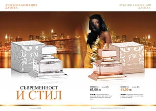 ЛУКСОЗНА КОЛЕКЦИЯ                                                                                      ЛУКСОЗНА КОЛЕКЦИЯ
ДАМСКА                                                                                                            ДАМСКА




        СЪВРЕМЕННОСТ                             ПАРФЮМИ 50 ml	       (есенция 20%)                       ПАРФЮМИ 50 ml	    (есенция 20%)




     И СТИЛ
                                                 61,00 ЛВ                                                 61,00 ЛВ
                                                 FM 304 | Стилна композиция от                            FM 303 | Изкушаващ аромат на касис
                                                 пасифлора, фрезия, ирис, иланг-иланг                     и круша, комбиниран с нотки от божур
                                                 и мандарина, кумкуат и сандалово                         и дървесни акорди.
                                                 дърво.




             w w w . fm g r o u p . b g    16   Produkty FM są на FM са оригинални продукти на World
                                                  Продуктите oryginalnymi produktami FM GROUP FM GROUP World	
                                                                                                       17       17
 