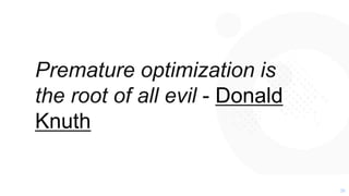 3636
Premature optimization is
the root of all evil - Donald
Knuth
 