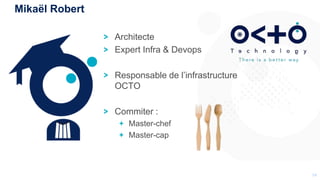 1414
Architecte
Expert Infra & Devops
Responsable de l’infrastructure
OCTO
Commiter :
Master-chef
Master-cap
Mikaël Robert
 