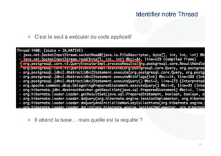 303 
0 
! C’est le seul à exécuter du code applicatif 
Identifier notre Thread 
! Il attend la base… mais quelle est la requête ? 
 