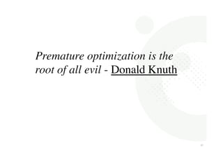 474 
7 
Premature optimization is the 
root of all evil - Donald Knuth 
 