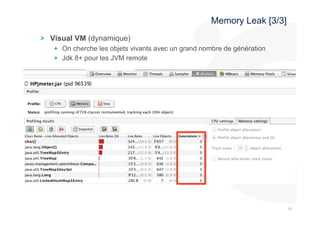 767 
6 
! Visual VM (dynamique) 
Memory Leak [3/3] 
! On cherche les objets vivants avec un grand nombre de génération 
! Jdk 8+ pour les JVM remote 
 