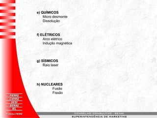 e) QUÍMICOS
Micro desmonte
Dissolução
f) ELÉTRICOS
Arco elétrico
Indução magnética
g) SÍSMICOS
Raio laser
h) NUCLEARES
Fusão
Fissão
 