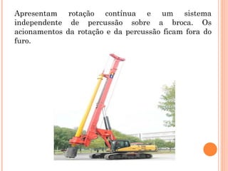 Apresentam rotação contínua e um sistema
independente de percussão sobre a broca. Os
acionamentos da rotação e da percussão ficam fora do
furo.
 