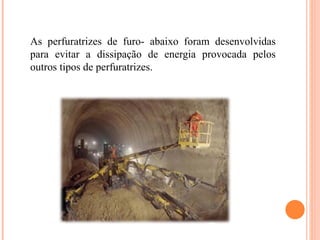 As perfuratrizes de furo- abaixo foram desenvolvidas
para evitar a dissipação de energia provocada pelos
outros tipos de perfuratrizes.
 