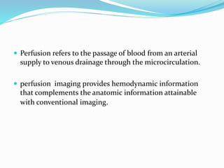  Perfusion refers to the passage of blood from an arterial
supply to venous drainage through the microcirculation.
 perf...
