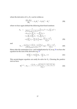 where the derivative of Kij (Ψj ) can be written as

                         ∂Kij (Ψj )
                                    = Λij Ψ−3 − Ωij Ψ−2 − Ψ−1
                                           j         j     j                                              (58)
                           ∂Ψj

where we have again deﬁned the following short-hand notations

                                        1
             Λij = √         2
                                                                (ci αj )2 + (γij               βj )2 +
                          2πσAIF gC (ci )              α5/2
                        +2ci αj (γij            βj − αj             δij ) +
                        +αj         βj (        βj − 2γij            δij ) +
                          2                        2                     (       γi − ci )2
                        +αj (       βj +          δij ) exp(−                               )             (59)
                                                                                 2 α
and
                      µij (ci αj + γ βj − αj δij )       ( γi − ci )2
              Ωij =      √       2
                                                   exp(−              )                                   (60)
                            2πσAIF gC (ci ) α−3/2          2 α
Hence after the summation over i and multiplication by Ψ3 in eq. 56 we have the
                                                        j
equation for the root of the derivative eq. 57

                           Ψ2
                            j        1 + Ψj             Ωij −                Λij = 0                      (61)
                                i                  i                 i

This second-degree equation can easily be solve for Ψj . Choosing the positive
root we have

                (n+1)               −       i   Ωij +       (   i   Ωij )2 + 4         i   1    i   Λij
               Ψj       = Ψj =                                                                            (62)
                                                                2        i   1




                                                       17
 