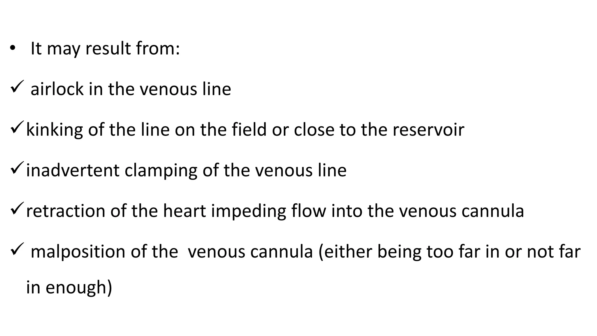 • It may result from:
 airlock in the venous line
kinking of the line on the field or close to the reservoir
inadvertent clamping of the venous line
retraction of the heart impeding flow into the venous cannula
 malposition of the venous cannula (either being too far in or not far
in enough)
 