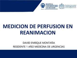 MEDICION DE PERFUSION EN
REANIMACION
DAVID ENRIQUE MONTAÑA
RESIDENTE 1 AÑO MEDICINA DE URGENCIAS
 