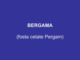(fosta cetate Pergam)
BERGAMA
 