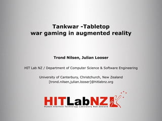 Tankwar ­Tabletop war gaming in augmented reality Trond Nilsen, Julian Looser HIT Lab NZ / Department of Computer Science & Software Engineering University of Canterbury, Christchurch, New Zealand [trond.nilsen,julian.looser]@hitlabnz.org 