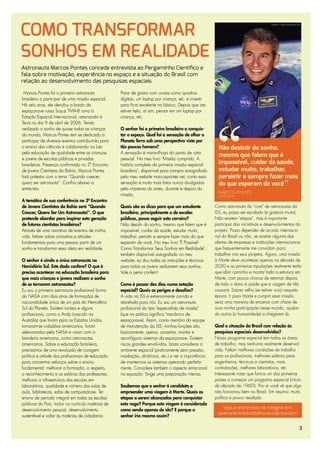 COMO TRANSFORMAR
                                                                                                                                       CRÉDITO: MARCOSPONTES.NET




SONHOS EM REALIDADE
Astronauta Marcos Pontes concede entrevista ao Pergaminho Cientíﬁco e
fala sobre motivação, experiência no espaço e a situação do Brasil com
relação ao desenvolvimento das pesquisas espaciais

 Marcos Pontes foi o primeiro astronauta             Parar de gastar com coisas como quadros
brasileiro a participar de uma missão espacial.      digitais, um laptop por criança, etc. e investir
Há seis anos, ele decolou a bordo da                 para ficar excelente no básico. Depois que isto
espaçonave russa Soyuz TMA-8 rumo à                  estiver feito, aí sim, pensar em um laptop por
Estação Espacial Internacional, retornando à         criança, etc.
Terra no dia 9 de abril de 2006. Tendo
realizado o sonho de quase todas as crianças         O senhor foi o primeiro brasileiro a conquis-
do mundo, Marcos Pontes tem se dedicado a            tar o espaço. Qual foi a sensação de olhar o
participar de diversos eventos contribuindo para     Planeta Terra sob uma perspectiva vista por
o ensino das ciências e colaborando na luta          tão poucos homens?                                   Não desistir do sonho,
pela educação de qualidade entre as crianças         A sensação é maravilhosa do ponto de vista
                                                                                                          mesmo que falem que é
e jovens de escolas públicas e privadas              pessoal. No meu livro "Missão cumprida. A
brasileiras. Presença confirmada no 3º Encontro      história completa da primeira missão espacial        impossível, cuidar da saúde,
de Jovens Cientistas da Bahia, Marcos Pontes         brasileira", disponível para compra autografado      estudar muito, trabalhar,
fará palestra com o tema “Quando crescer,            pelo meu website marcospontes.net, conto essa        persistir e sempre fazer mais
quero ser astronauta”. Confira abaixo a              sensação e muito mais fatos nunca divulgados         do que esperam de você
entrevista.                                          pela imprensa do antes, durante e depois da
                                                                                                          MARCOS PONTES
                                                     missão.                                              ASTRONAUTA
A temática de sua conferência no 3º Encontro
de Jovens Cientistas da Bahia será "Quando           Quais são as dicas para que um estudante           Como astronauta do "core" de astronautas da
Crescer, Quero Ser Um Astronauta!". O que            brasileiro, principalmente o de escolas            ISS, eu posso ser escalado (e gostaria muito).
pretende abordar para inspirar esta geração          públicas, possa seguir esta carreira?              Não existem "etapas", mas é importante
de futuros cientistas brasileiros?                   Não desistir do sonho, mesmo que falem que é       participar das iniciativas e desenvolvimentos do
Através de uma narrativa de eventos de minha         impossível, cuidar da saúde, estudar muito,        projeto. Posso depender de acordo internacio-
vida, falarei sobre conceitos e atitudes             trabalhar, persistir e sempre fazer mais do que    nal do Brasil ou não, se aceitar alguma das
fundamentais para uma pessoa partir de um            esperam de você. No meu livro "É Possível!         ofertas de empresas e instituições internacionais
sonho e transformar essa ideia em realidade.         Como Transformar Seus Sonhos em Realidade",        que frequentemente me convidam para
                                                     também disponível autografado no meu               trabalhar nos seus projetos. Agora, uma missão
O senhor é ainda o único astronauta no               website, eu dou todas as instruções e técnicas     à Marte deve acontecer apenas na década de
Hemisfério Sul. Este dado confere? O que é           para todos os jovens realizarem seus sonhos.       2030 e as primeiras tripulações realmente terão
preciso acontecer na educação brasileira para        Vale a pena conferir!                              que abrir caminho e montar toda a estrutura em
que mais crianças e jovens realizem o sonho                                                             Marte, com pouca chance de retornar depois
de se tornarem astronautas?                          Como é passar dez dias numa estação                de todo o dano à saúde que a viagem de ida
Eu sou o primeiro astronauta profissional (turma     espacial? Quais os perigos e desafios?             causará. Estarei velho (se estiver vivo) naquela
da NASA com dois anos de formação) de                A vida na ISS é extremamente corrida e             época. Ir para Marte e cumprir essa missão
nacionalidade única de um país do Hemisfério         atarefada para nós. Eu sou um astronauta           seria uma maneira de encerrar com chave de
Sul do Planeta. Existem turistas e alguns            profissional do tipo "especialista de missão"      ouro minha participação nesse mundo, ajudan-
profissionais, como o Andy (nascido na               (que na prática significa "mecânico de             do outros (a humanidade) a chegarem lá.
Austrália) que foram para os Estados Unidos,         espaçonave). Assim, como membro da equipe
tornaram-se cidadãos americanos, foram               de manutenção da ISS, minhas funções são,          Qual a situação do Brasil com relação às
selecionados pela NASA e voam com a                  basicamente, operar, consertar, montar e           pesquisas espaciais desenvolvidas?
bandeira americana, como astronautas                 reconfigurar sistemas da espaçonave. Existem       Nosso programa espacial tem todas as áreas
americanos. Sobre a educação brasileira,             riscos grandes envolvidos, basta considerar o      de trabalho, mas nenhuma realmente desenvol-
precisamos de uma revolução de coragem               ambiente espacial (praticamente zero pressão,      vida. Faltam melhores condições de trabalho
política e atitude dos profissionais de educação     irradiação, dinâmica, etc.) e ver a importância    para os profissionais, melhores salários para
para concentrar esforços sobre o ensino              de mantermos os sistemas operando perfeita-        engenheiros, técnicos e cientistas, mais
fundamental: melhorar a formação, o respeito,        mente. Considere também o aspecto emocional        contratações, melhores laboratórios, etc.
o reconhecimento e os salários dos professores;      na equação. Exige uma preparação intensa.          Interessante notar que fomos um dos primeiros
melhorar a infraestrutura das escolas em                                                                países a começar um programa espacial (início
laboratórios, qualidade e número das salas de        Soubemos que o senhor é candidato a                da década de 1960!). Por aí você vê que algo
aula, bibliotecas, salas de computadores. Ter        empreender uma viagem à Marte. Quais as            não funcionou bem no Brasil. Em resumo: muito
ensino de período integral em todas as escolas       etapas a serem alcançadas para conquistar          política e pouco resultado.
públicas do País. Incluir no currículo matérias de   esta vaga? Porque esta viagem é considerada
desenvolvimento pessoal, desenvolvimento             como sendo apenas de ida? E porque o                   Veja a entrevista na íntegra em:
                                                                                                          jovenscientistasdabahia.wordpress.com
sustentável e voltar às matérias de cidadania.       senhor iria mesmo assim?

                                                                                                                                                               3
 