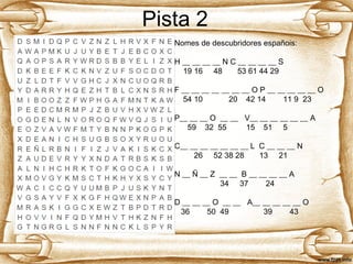 Pista 2
Nomes de descubridores españois:
H __ __ __ __ N C __ __ __ __ S
19 16 48 53 61 44 29
F __ __ __ __ __ __ __ O P __ __ __ __ __ O
54 10 20 42 14 11 9 23
P__ __ __ O __ __ V__ __ __ __ __ __ A
59 32 55 15 51 5
C__ __ __ __ __ __ __ L C __ __ __ N
26 52 38 28 13 21
N __ Ñ __ Z __ __ B __ __ __ __ A
34 37 24
D __ __ __ O __ __ A__ __ __ __ __ O
36 50 49 39 43
 