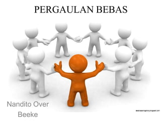 PERGAULAN BEBAS
Nandito Over
Beeke
 