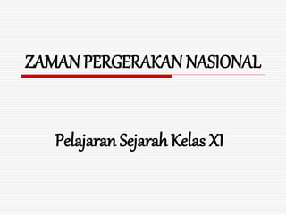 ZAMAN PERGERAKAN NASIONAL
Pelajaran Sejarah Kelas XI
 