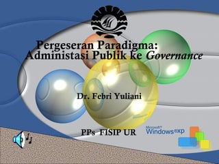 PPs FISIP UR
Dr. Febri Yuliani
Pergeseran Paradigma:
Administasi Publik ke Governance
 