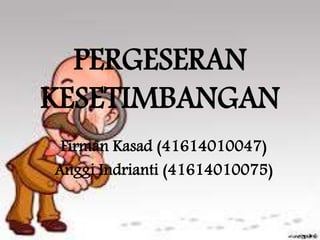 PERGESERAN 
KESETIMBANGAN 
Firman Kasad (41614010047) 
Anggi Indrianti (41614010075) 
 
