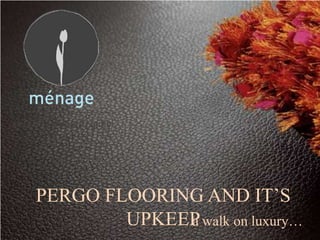 PERGO FLOORING AND IT’S
        UPKEEP walk on luxury…
             a
 