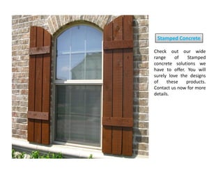 Stamped Concrete
Check out our wide
range of Stamped
concrete solutions we
have to offer. You will
surely love the designs
of these products.
Contact us now for moreContact us now for more
details.
 