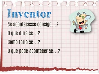 Inventor
Se acontecesse consigo…?

O que diria se…?
Como faria se…?

O que pode acontecer se…?

 