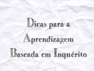 Dicas para a
Aprendizagem
Baseada em Inquérito

 