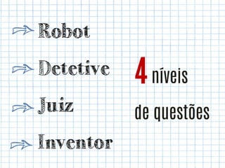 Robot
Detetive

4 níveis

Juiz

de questões

Inventor

 