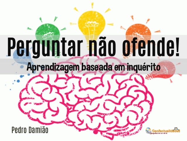 Perguntar não ofende!
Aprendizagem baseada em inquérito

Pedro Damião

 