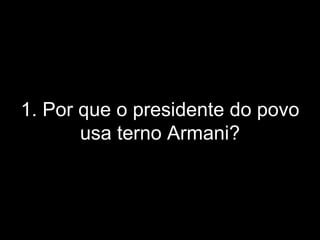 1. Por que o presidente do povo usa terno Armani? 
