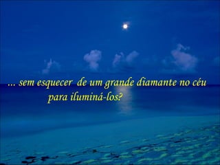 ... sem esquecer  de um grande diamante no céu para iluminá-los? 