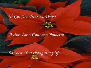 Texto: Acreditas em Deus?


Autor: Luiz Gonzaga Pinheiro


Música: You changed my life
 