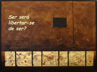 Ser será libertar-se de ser?  