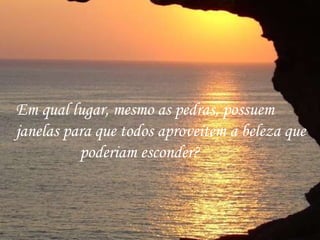 Em qual lugar, mesmo as pedras, possuem janelas para que todos aproveitem a beleza que  poderiam esconder? 
