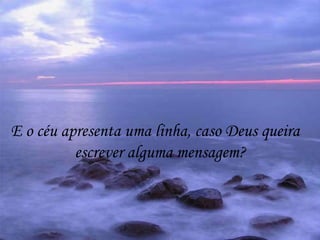 E o céu apresenta uma linha, caso Deus queira  escrever alguma mensagem? 