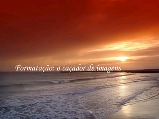 Formatação: o caçador de imagens  