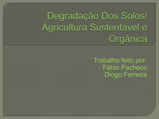 Degradação Dos Solos/ Agricultura Sustentável e Orgânica Trabalho feito por: ,[object Object]